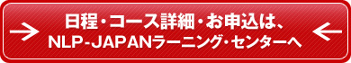 日程・コース詳細・お申込は、NLP-JAPANラーニング・センターへ
