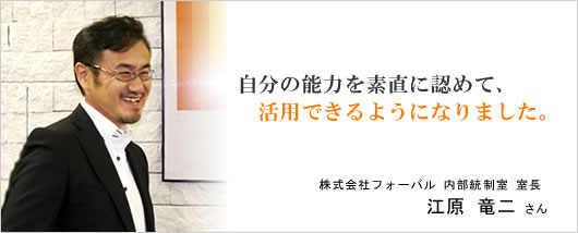 自分の能力を素直に認めて、活用できるようになりました。株式会社フォーバル　江原竜二さん