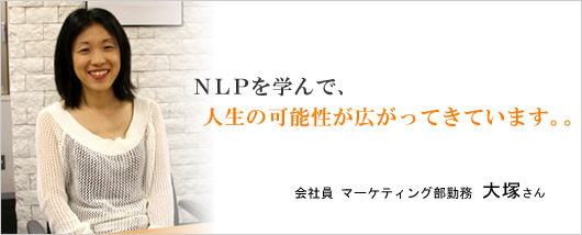 NLPを学んで、人生の可能性が広がってきています。大塚さん