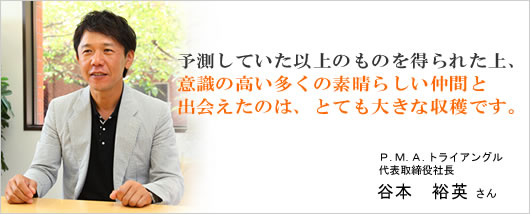 予測していた以上のものを得られた上、意識の高い多くの素晴らしい仲間と出会えたのは、とても大きな収穫です