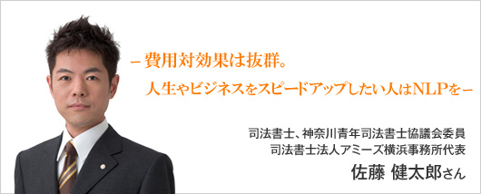 ー 費用対効果は抜群。人生やビジネスをスピードアップしたい人はNLPを ー　佐藤 健太郎さん