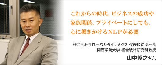 これからの時代、ビジネスの成功や家族関係、プライベートにしても、心に働きかけるNLPが必要　山中俊之 さん