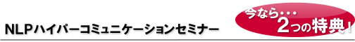 NLPハイパーコミュニケーションセミナー２つの特典