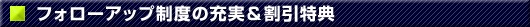 フォローアップ制度の充実＆割引特典