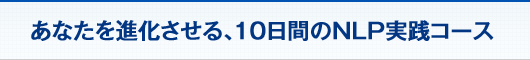 あなたを進化させる、10日間のNLP実践コース